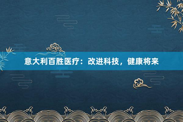 意大利百胜医疗：改进科技，健康将来